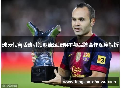 球员代言活动引领潮流足坛明星与品牌合作深度解析