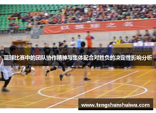 篮球比赛中的团队协作精神与集体配合对胜负的决定性影响分析