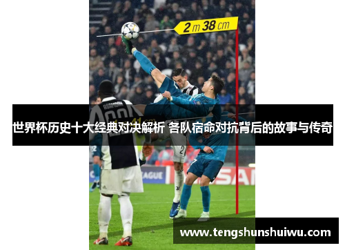 世界杯历史十大经典对决解析 各队宿命对抗背后的故事与传奇