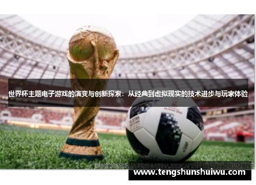 世界杯主题电子游戏的演变与创新探索：从经典到虚拟现实的技术进步与玩家体验