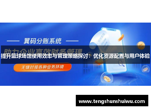 提升篮球场馆使用效率与管理策略探讨：优化资源配置与用户体验