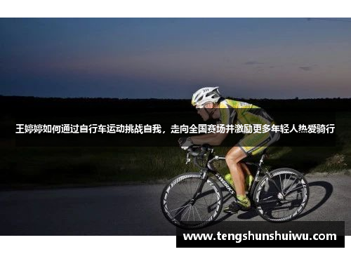 王婷婷如何通过自行车运动挑战自我，走向全国赛场并激励更多年轻人热爱骑行