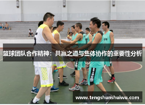 篮球团队合作精神：共赢之道与集体协作的重要性分析