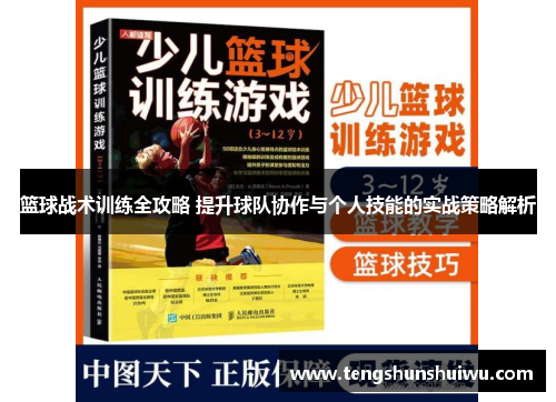 篮球战术训练全攻略 提升球队协作与个人技能的实战策略解析