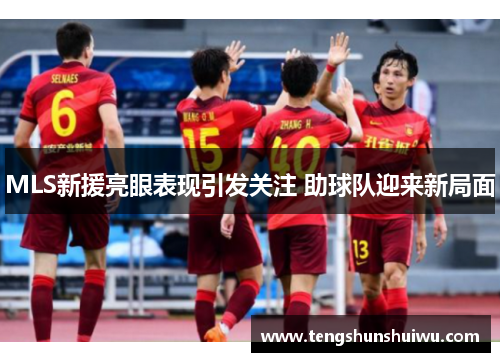 MLS新援亮眼表现引发关注 助球队迎来新局面