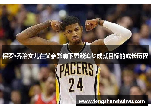 保罗·乔治女儿在父亲影响下勇敢追梦成就目标的成长历程