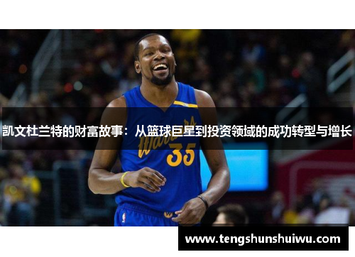 凯文杜兰特的财富故事:从篮球巨星到投资领域的成功转型与增长 凯文杜兰特的财富故事:从篮球巨星到投资领域的成功转型与增长