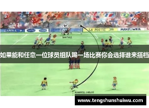 如果能和任意一位球员组队踢一场比赛你会选择谁来搭档