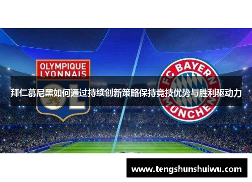 拜仁慕尼黑如何通过持续创新策略保持竞技优势与胜利驱动力