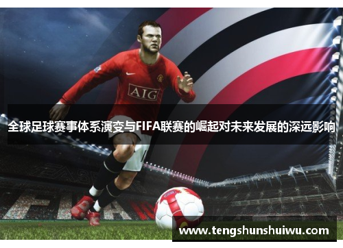 全球足球赛事体系演变与FIFA联赛的崛起对未来发展的深远影响