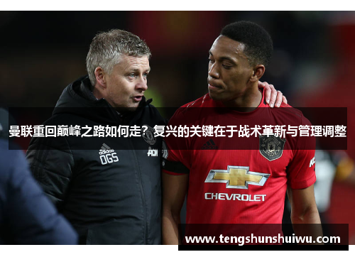 曼联重回巅峰之路如何走？复兴的关键在于战术革新与管理调整