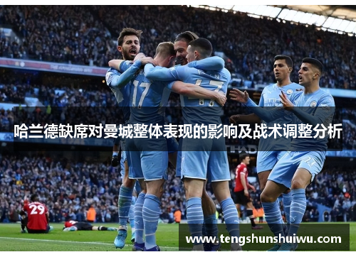 哈兰德缺席对曼城整体表现的影响及战术调整分析