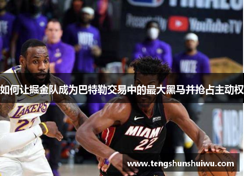 如何让掘金队成为巴特勒交易中的最大黑马并抢占主动权 如何让掘金队成为巴特勒交易中的最大黑马并抢占主动权