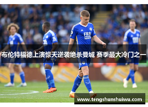 布伦特福德上演惊天逆袭绝杀曼城 赛季最大冷门之一