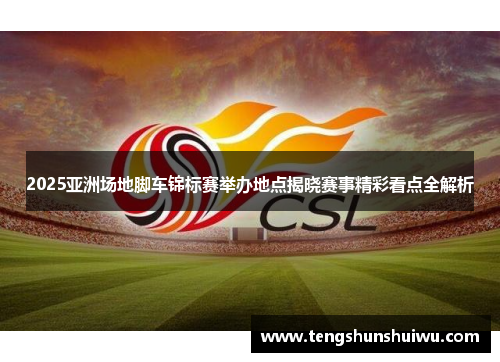 2025亚洲场地脚车锦标赛举办地点揭晓赛事精彩看点全解析