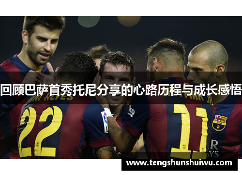 回顾巴萨首秀托尼分享的心路历程与成长感悟