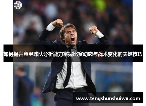 如何提升意甲球队分析能力掌握比赛动态与战术变化的关键技巧