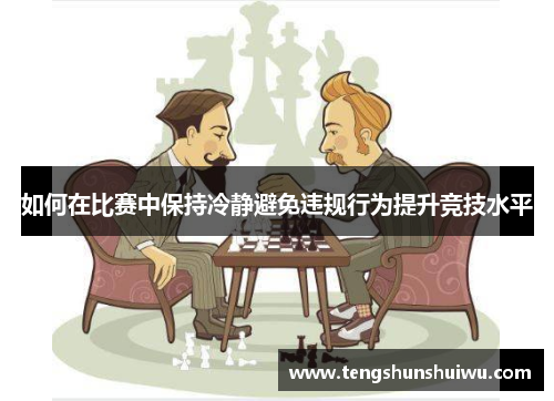 如何在比赛中保持冷静避免违规行为提升竞技水平
