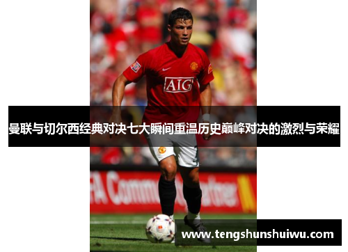 曼联与切尔西经典对决七大瞬间重温历史巅峰对决的激烈与荣耀