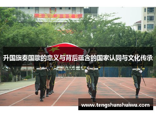 升国旗奏国歌的意义与背后蕴含的国家认同与文化传承