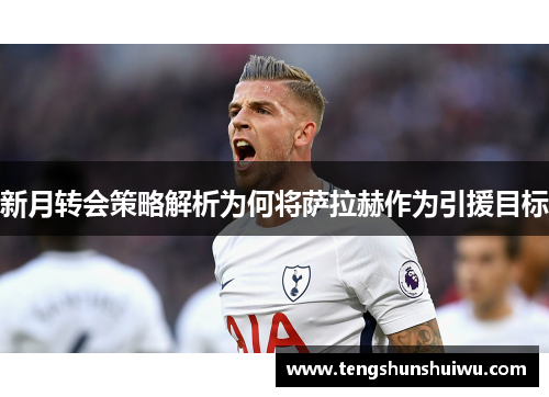 新月转会策略解析为何将萨拉赫作为引援目标