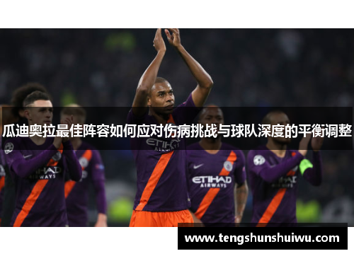 瓜迪奥拉最佳阵容如何应对伤病挑战与球队深度的平衡调整