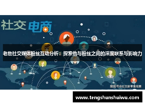 老詹社交媒体粉丝互动分析：探索他与粉丝之间的深度联系与影响力