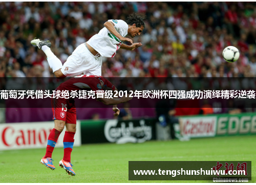 葡萄牙凭借头球绝杀捷克晋级2012年欧洲杯四强成功演绎精彩逆袭