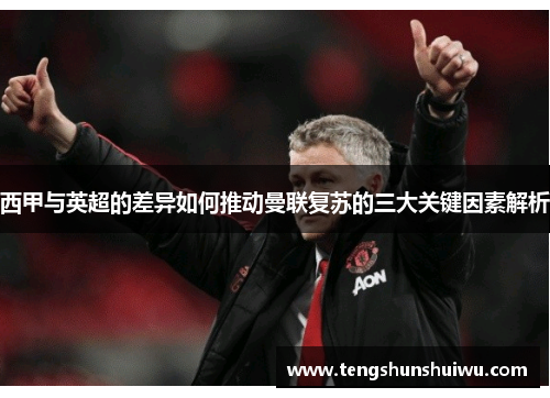 西甲与英超的差异如何推动曼联复苏的三大关键因素解析
