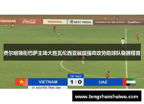 费尔明领衔巴萨主场大胜瓦伦西亚展现强劲攻势助球队稳居榜首