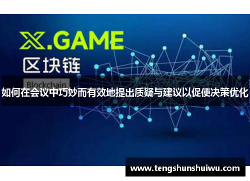 如何在会议中巧妙而有效地提出质疑与建议以促使决策优化 如何在会议中巧妙而有效地提出质疑与建议以促使决策优化