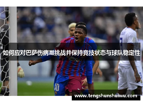 如何应对巴萨伤病潮挑战并保持竞技状态与球队稳定性 如何应对巴萨伤病潮挑战并保持竞技状态与球队稳定性