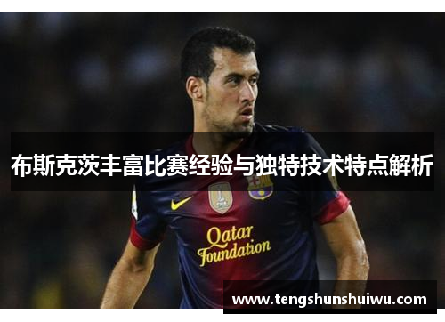 布斯克茨丰富比赛经验与独特技术特点解析