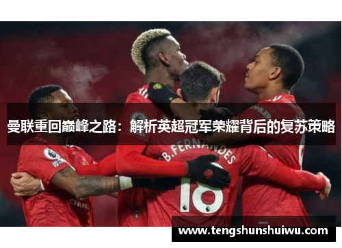 曼联重回巅峰之路:解析英超冠军荣耀背后的复苏策略 曼联重回巅峰之路:解析英超冠军荣耀背后的复苏策略
