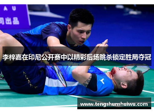 李梓嘉在印尼公开赛中以精彩后场跳杀锁定胜局夺冠