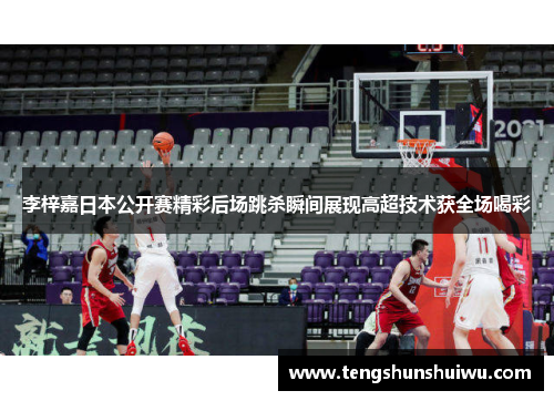 李梓嘉日本公开赛精彩后场跳杀瞬间展现高超技术获全场喝彩
